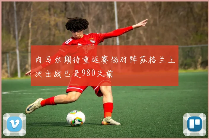 内马尔期待重返赛场对阵苏格兰上次出战已是980天前